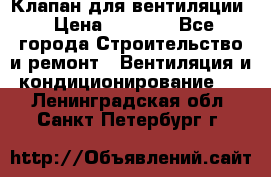 Клапан для вентиляции › Цена ­ 5 000 - Все города Строительство и ремонт » Вентиляция и кондиционирование   . Ленинградская обл.,Санкт-Петербург г.
